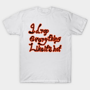 I Drop Everything Like It's Hot T-Shirt